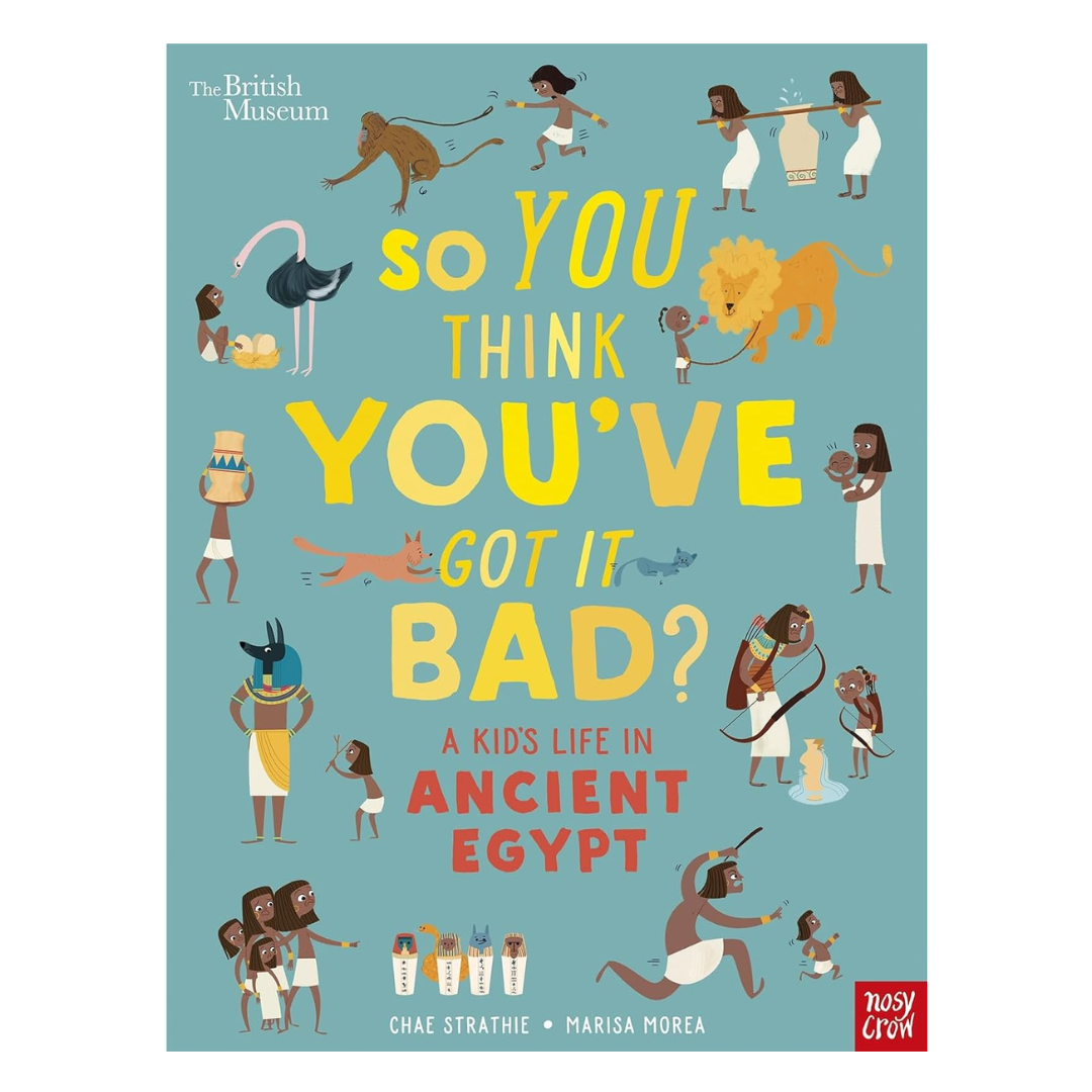 British Museum: So You Think You've Got It Bad? A Kid's Life in Ancient Egypt