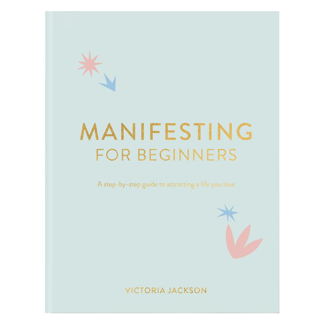 Manifesting For Beginners: A Step By Step Guide To Attracting A Life You Love